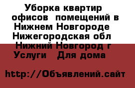 Уборка квартир, офисов, помещений в Нижнем Новгороде - Нижегородская обл., Нижний Новгород г. Услуги » Для дома   